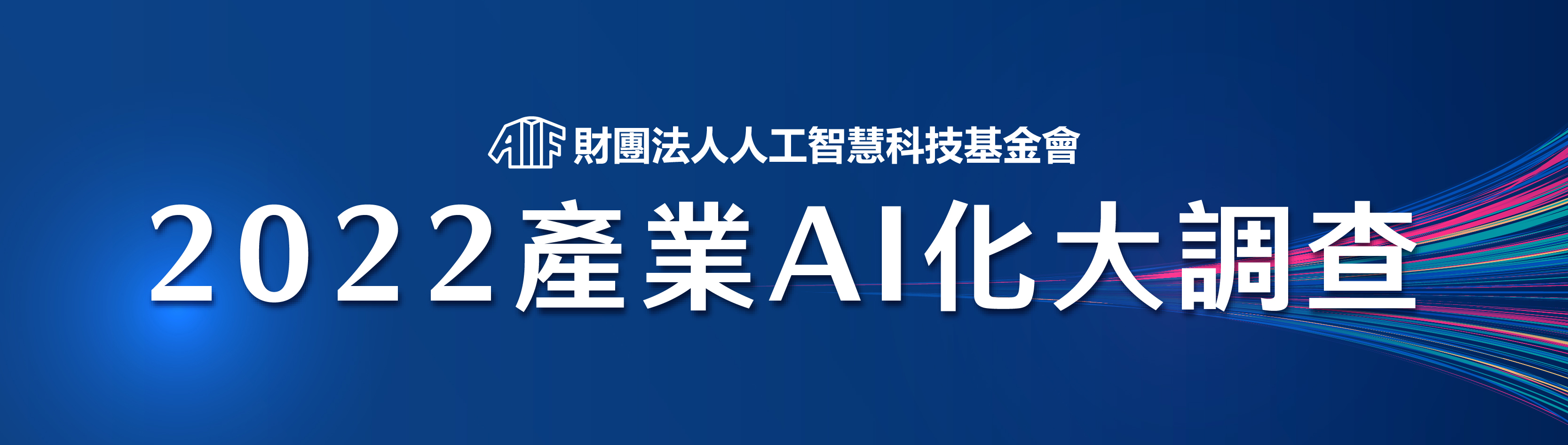 財團法人人工智慧科技基金會（AIF）繼2019年之後，於今年再度進行「2022產業AI化大調查」。期待本次調查結果，如實呈現台灣產業AI化的現況，提供政府、學術與產業參考。邀請您參與「2022產業AI化大調查」，本問卷完成調查分析後，將透過email提供您摘要報告，包含產業AI總指數，以及企業客製化指數表。